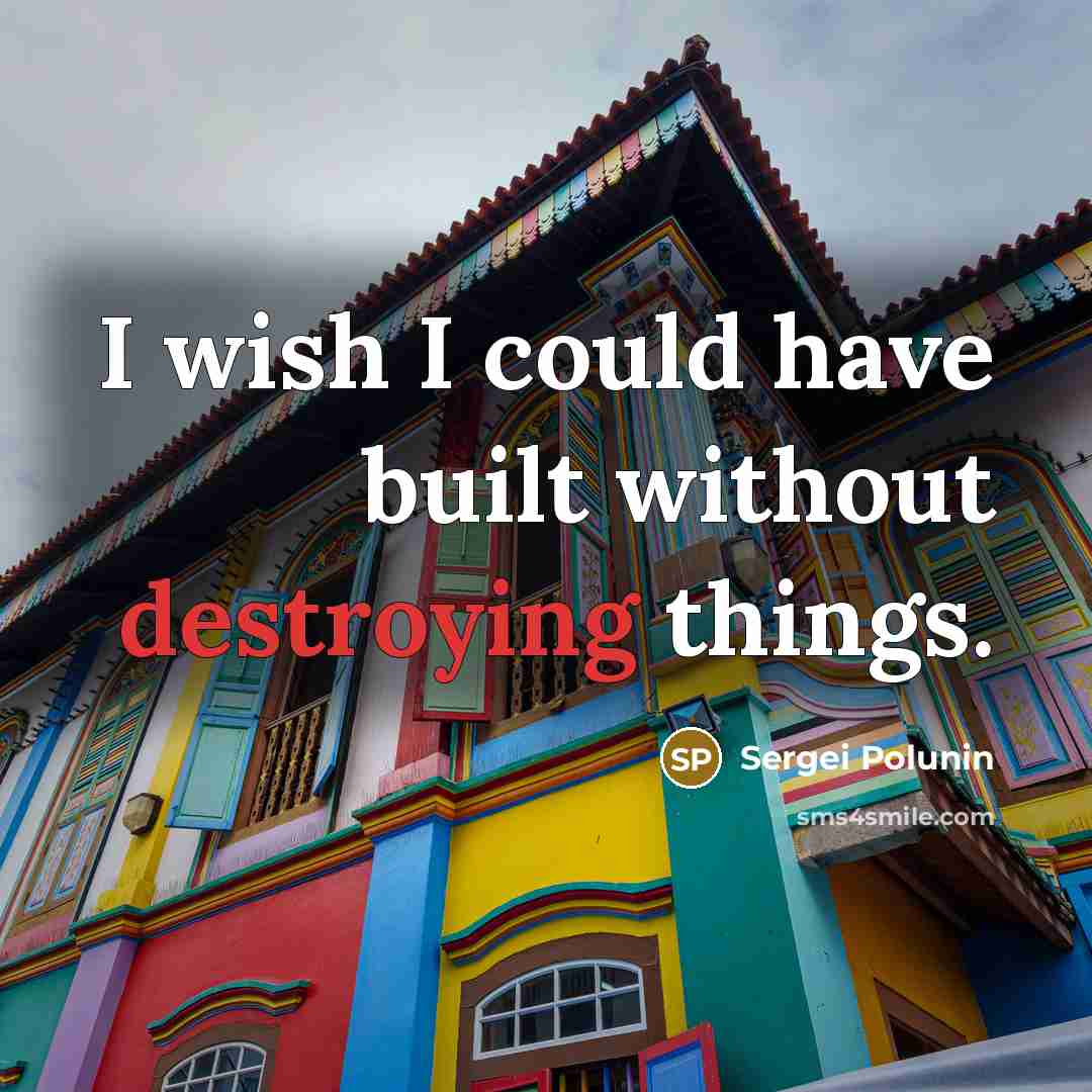 “I wish I could have built without destroying things.” quote by Sergei Polunin