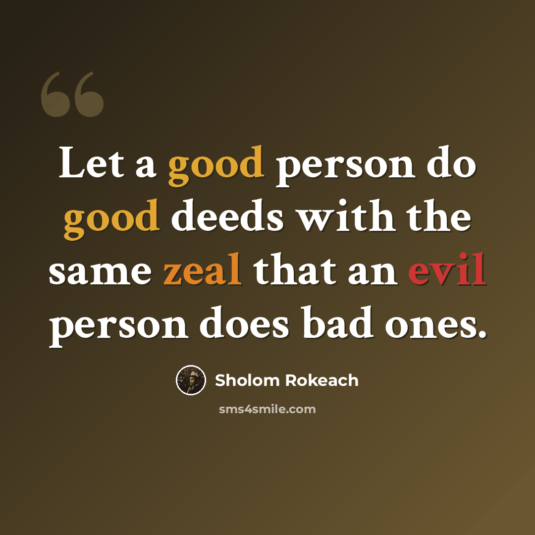 “Let a good person do good deeds with the same zeal that an evil person does bad ones.” quote by Sholom Rokeach