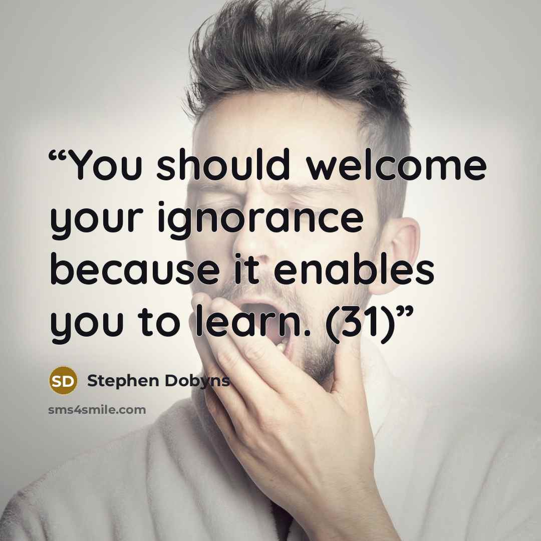 “You should welcome your ignorance because it enables you to learn. (31)” quote by Stephen Dobyns