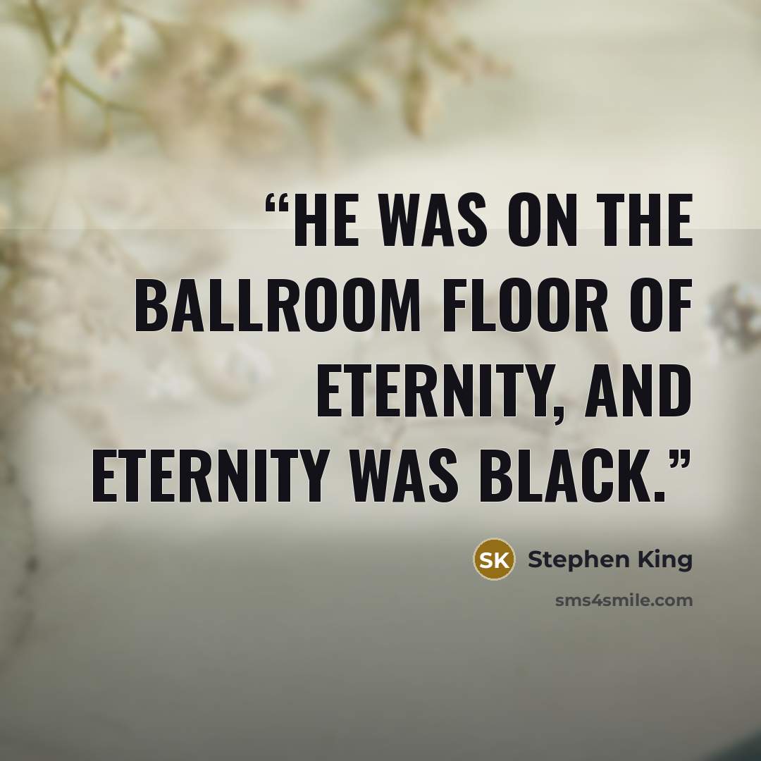 “He was on the ballroom floor of eternity, and eternity was black.” quote by Stephen King