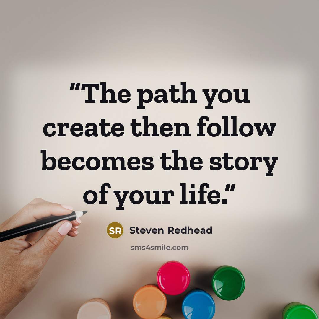 “The path you create then follow becomes the story of your life.” quote by steven redhead