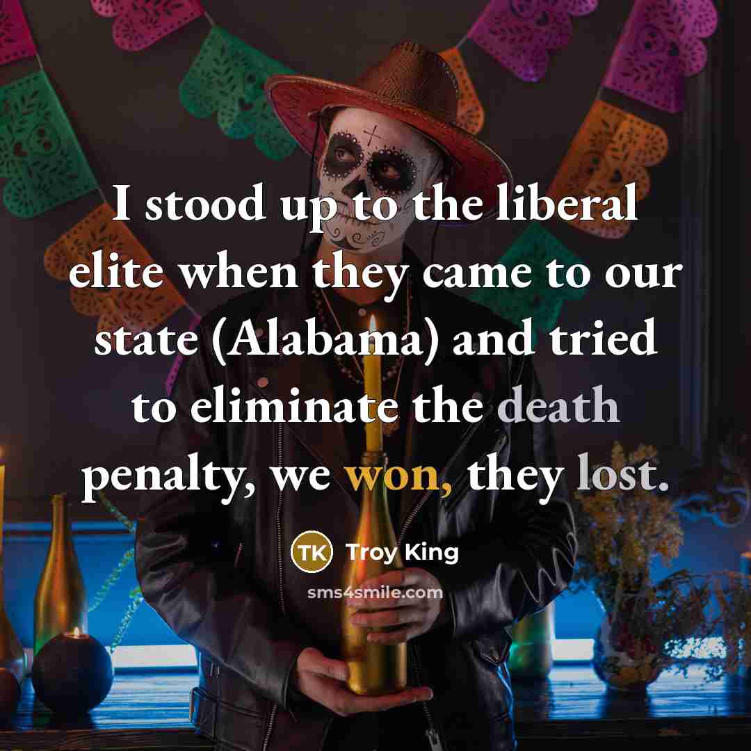 “I stood up to the liberal elite when they came to our state (Alabama) and tried to eliminate the death penalty, we won, they lost.” quote by Troy King