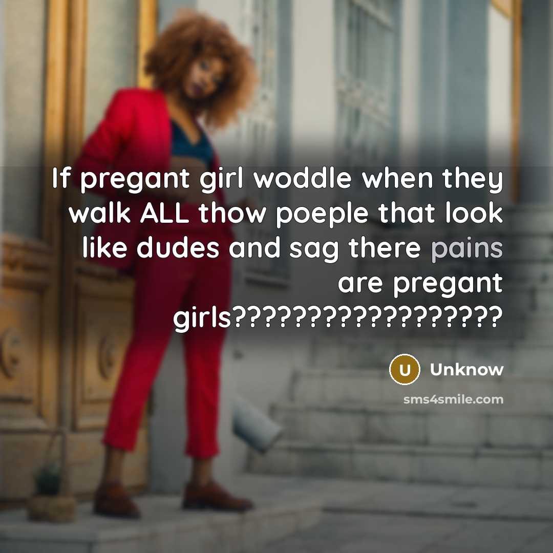 “If pregant girl woddle when they walk ALL thow poeple that look like dudes and sag there pains are pregant girls??????????????????” quote by Unknow