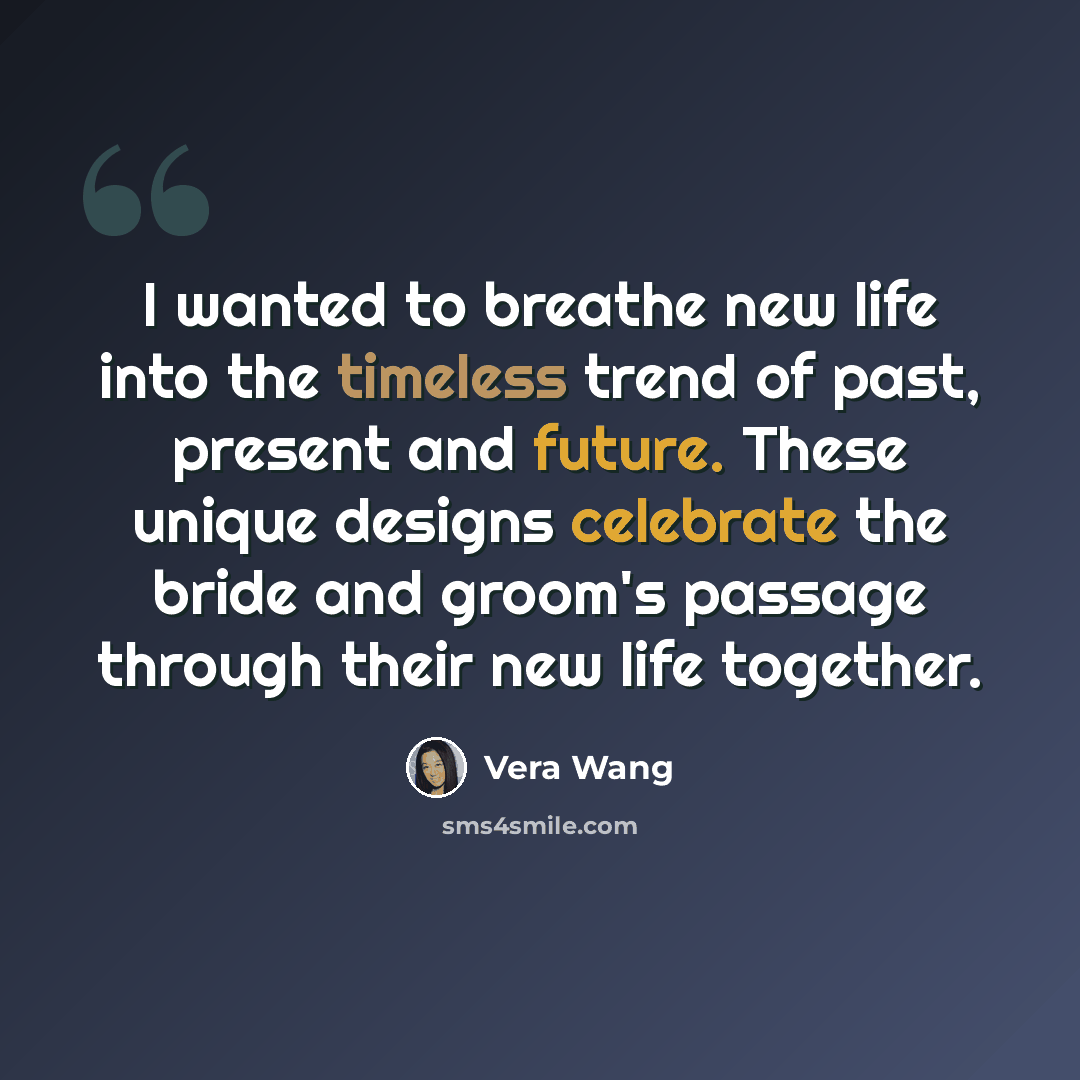 “I wanted to breathe new life into the timeless trend of past, present and future. These unique designs celebrate the bride and groom's passage through their new life together.” quote by Vera Wang