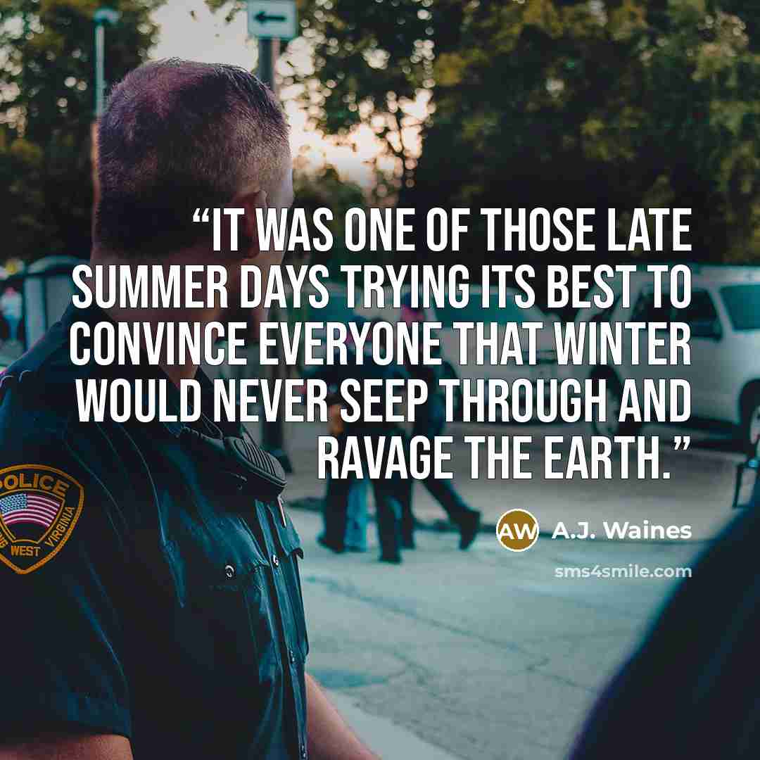 “It was one of those late summer days trying its best to convince everyone that winter would never seep through and ravage the earth.” quote by A.J. Waines