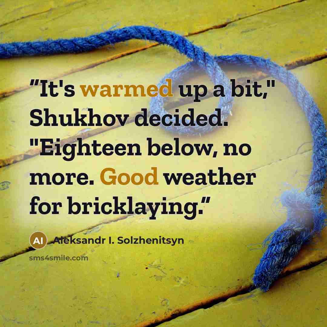 “It's warmed up a bit," Shukhov decided. "Eighteen below, no more. Good weather for bricklaying.” quote by Aleksandr I. Solzhenitsyn
