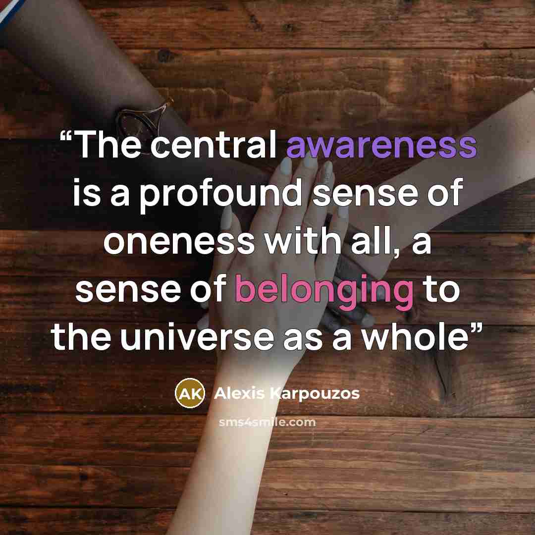 “The central awareness is a profound sense of oneness with all, a sense of belonging to the universe as a whole” quote by Alexis Karpouzos