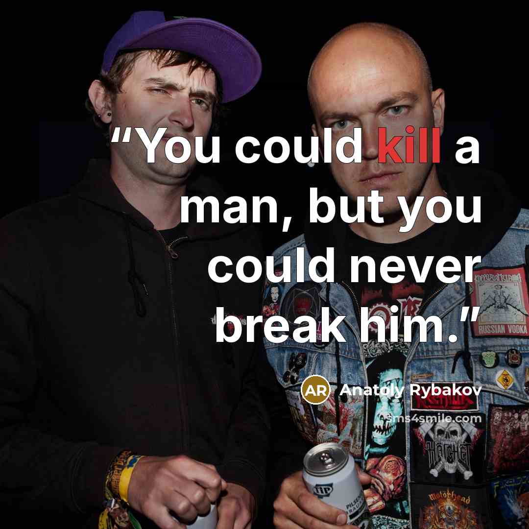 “You could kill a man, but you could never break him.” quote by Anatoly Rybakov