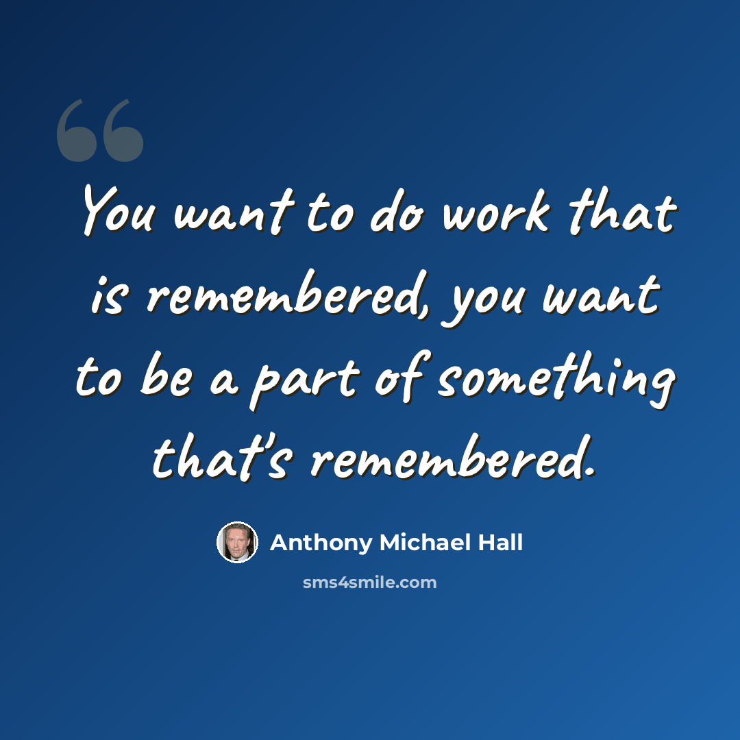 “You want to do work that is remembered, you want to be a part of something that's remembered.” quote by Anthony Michael Hall