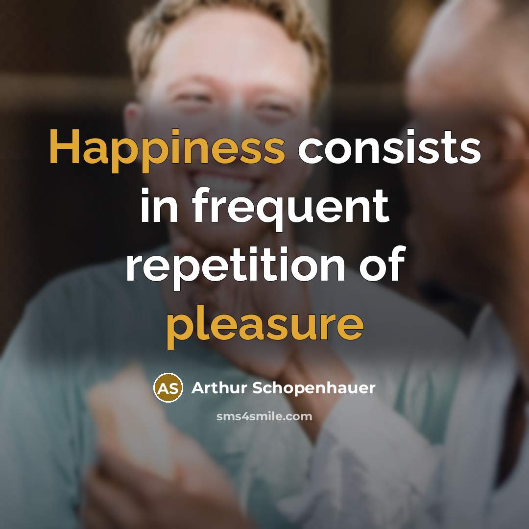 “Happiness consists in frequent repetition of pleasure” quote by Arthur Schopenhauer