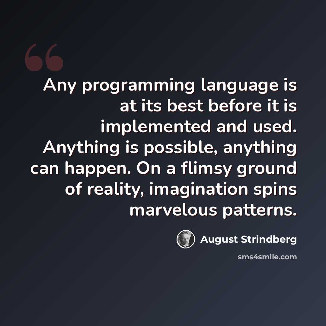 “Any programming language is at its best before it is implemented and used. Anything is possible, anything can happen. On a flimsy ground of reality, imagination spins marvelous patterns.” quote by August Strindberg