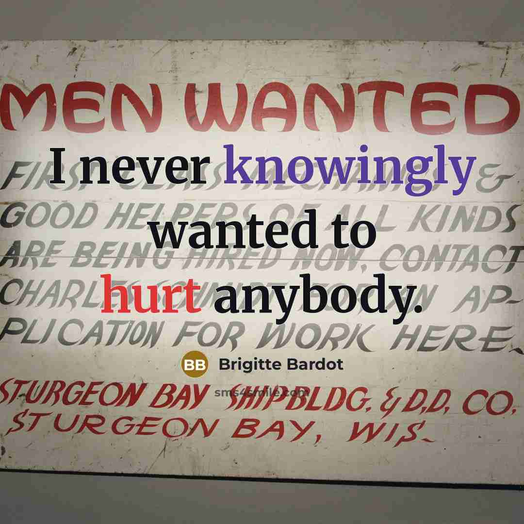 “I never knowingly wanted to hurt anybody.” quote by Brigitte Bardot
