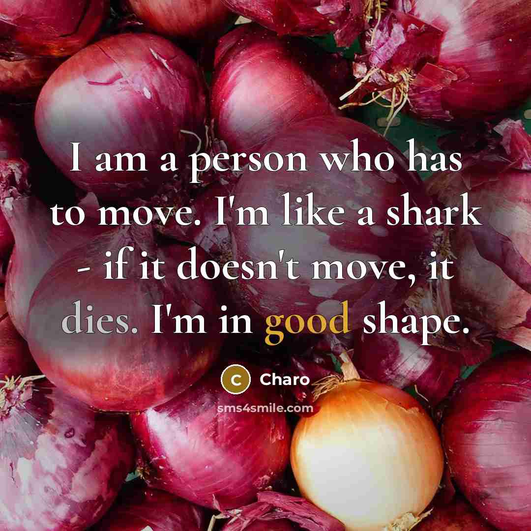 “I am a person who has to move. I'm like a shark - if it doesn't move, it dies. I'm in good shape.” quote by Charo
