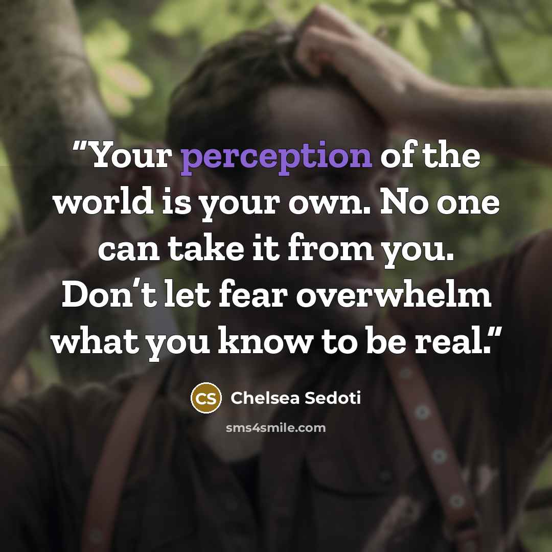 “Your perception of the world is your own. No one can take it from you. Don’t let fear overwhelm what you know to be real.” quote by Chelsea Sedoti