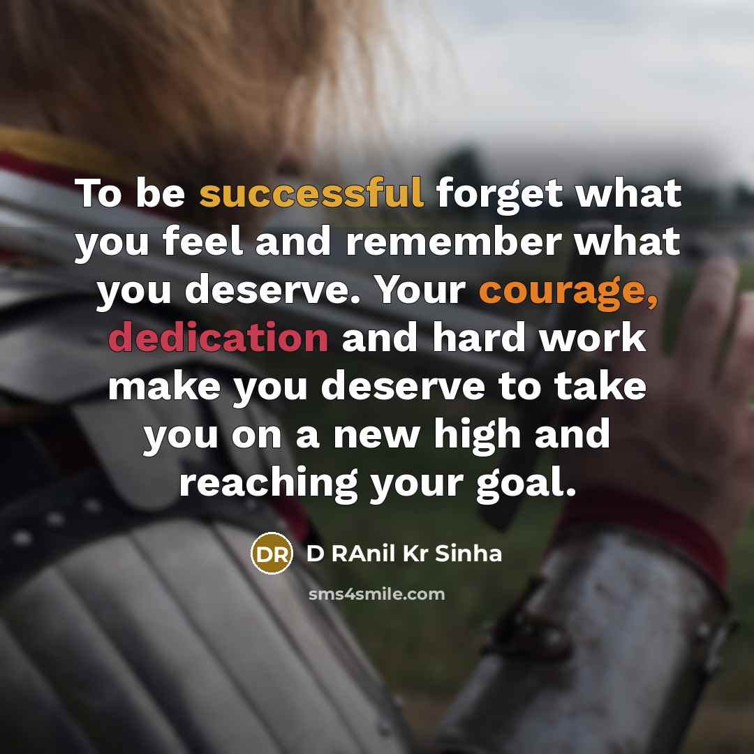 “To be successful forget what you feel and remember what you deserve. Your courage, dedication and hard work make you deserve to take you on a new high and reaching your goal.” quote by D RAnil Kr Sinha