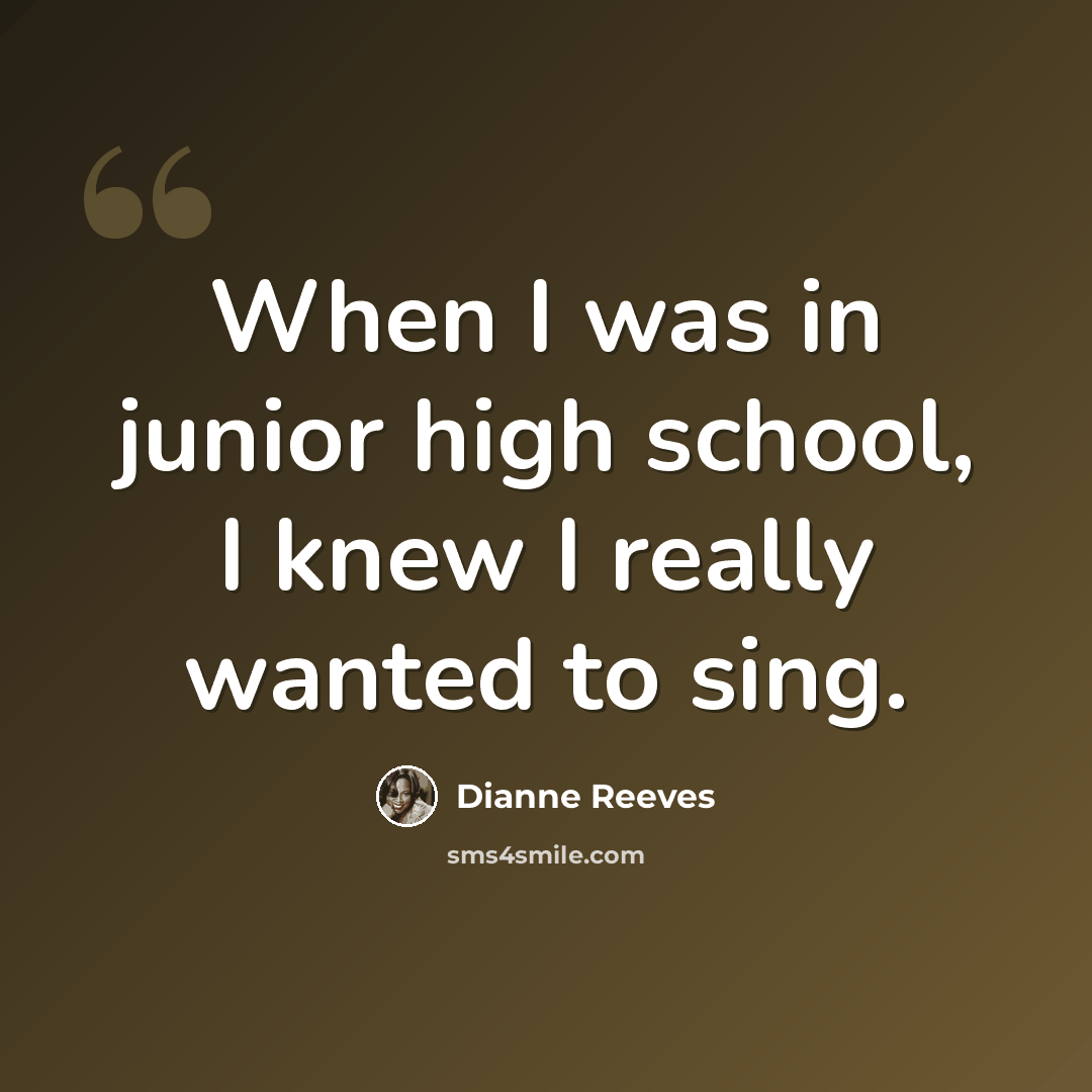 “When I was in junior high school, I knew I really wanted to sing.” quote by Dianne Reeves