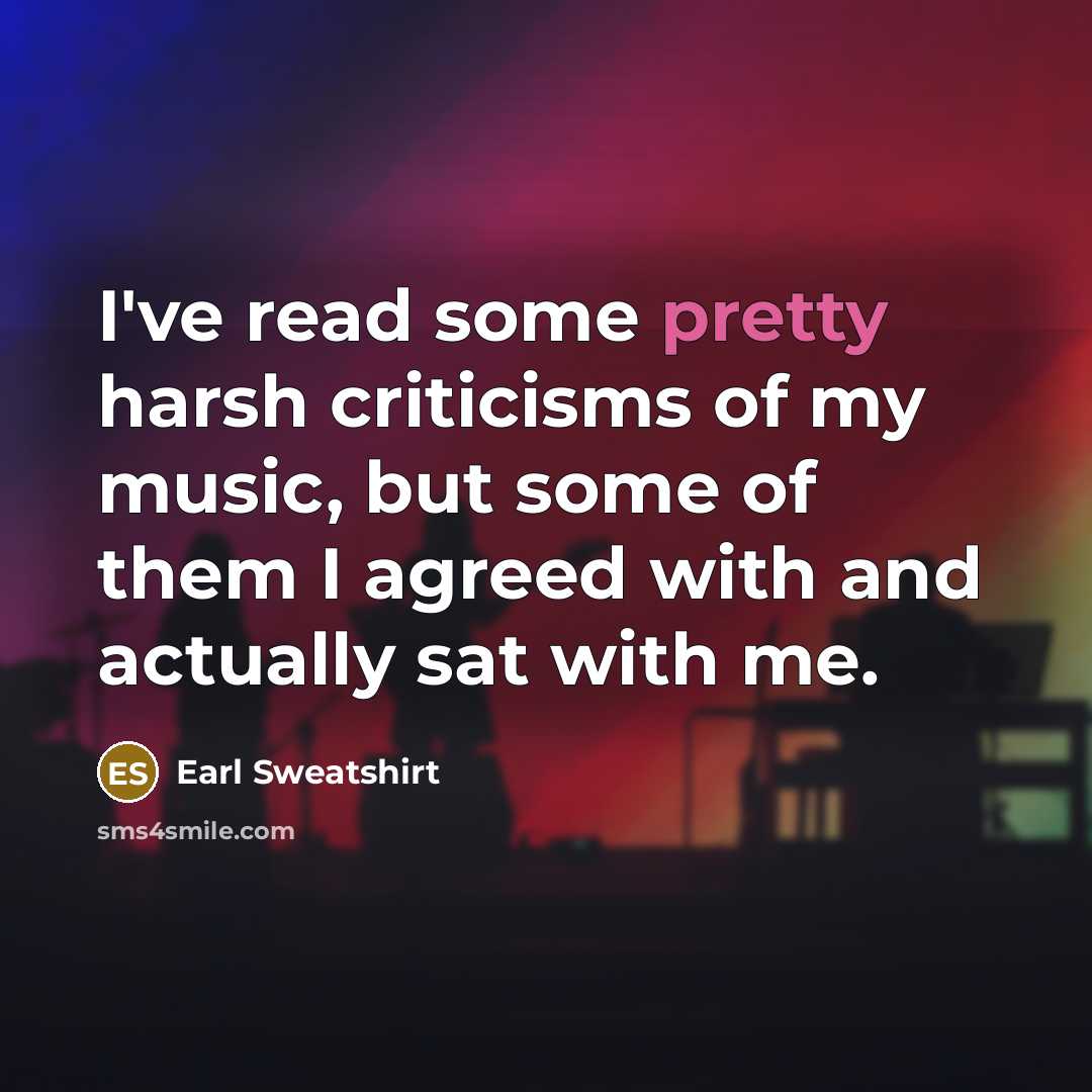 “I've read some pretty harsh criticisms of my music, but some of them I agreed with and actually sat with me.” quote by Earl Sweatshirt