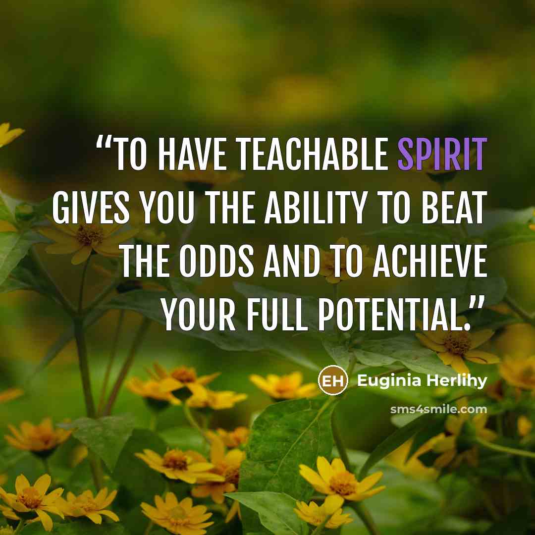 “To have teachable spirit gives you the ability to beat the odds and to achieve your full potential.” quote by Euginia Herlihy