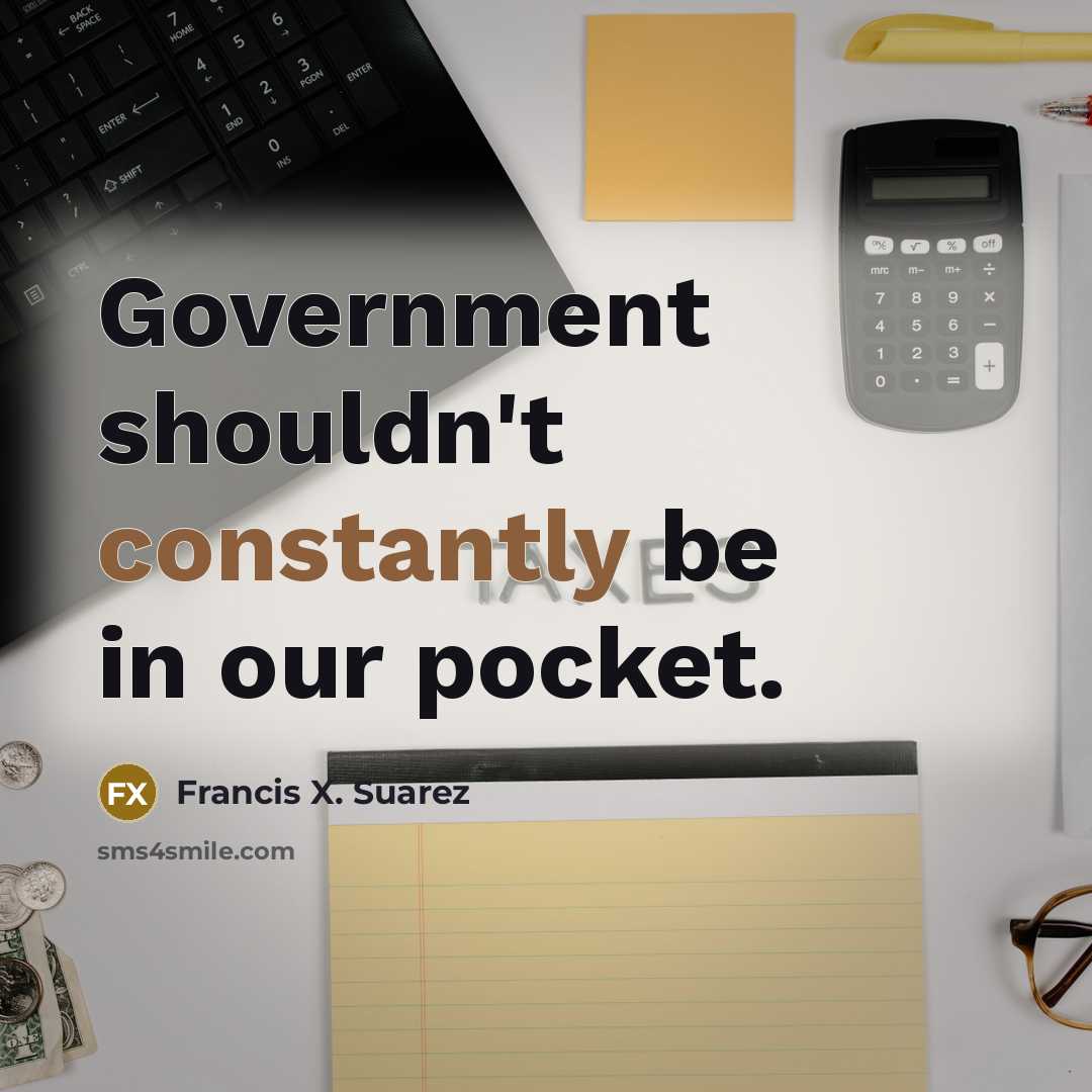 “Government shouldn't constantly be in our pocket.” quote by Francis X. Suarez