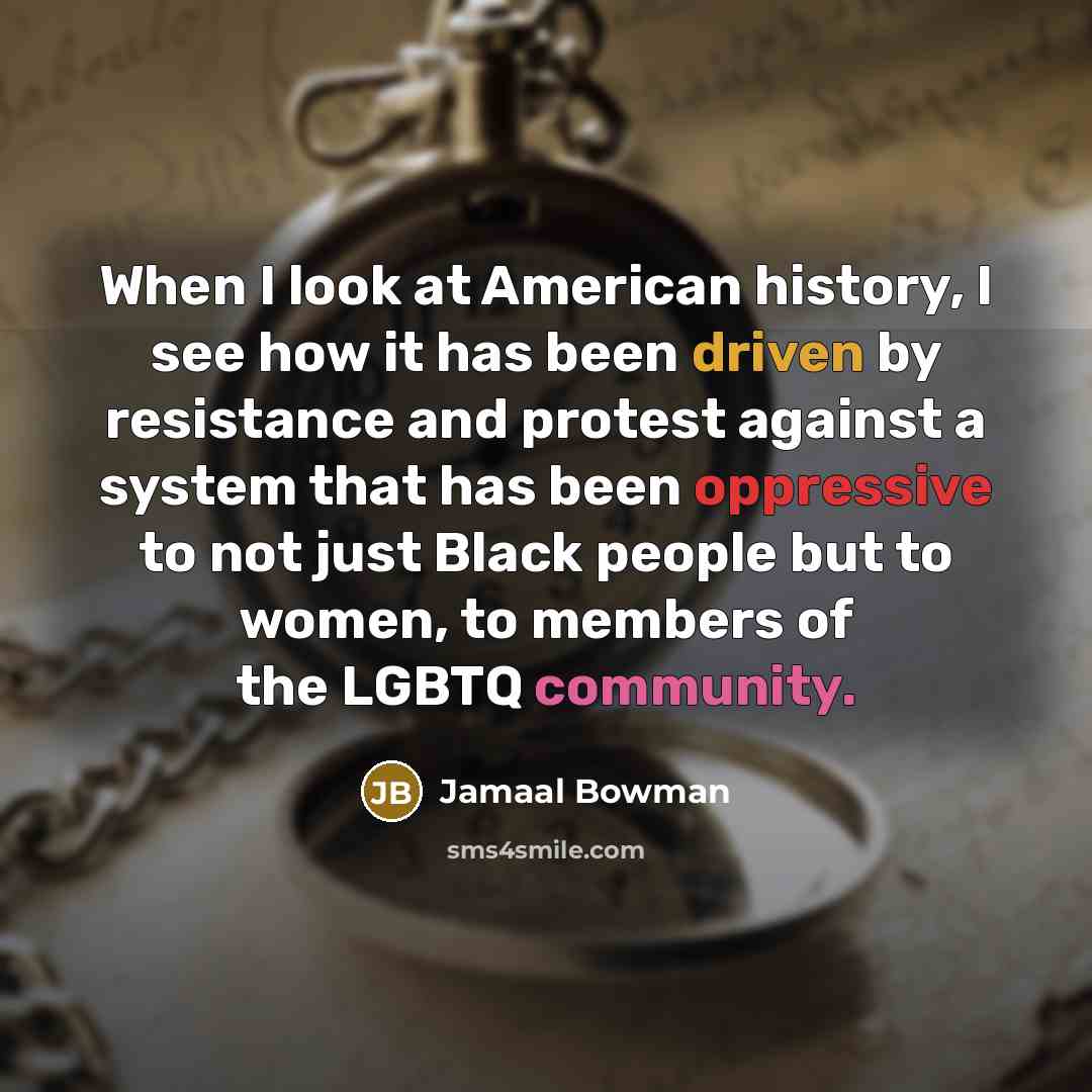 “When I look at American history, I see how it has been driven by resistance and protest against a system that has been oppressive to not just Black people but to women, to members of the LGBTQ community.” quote by Jamaal Bowman