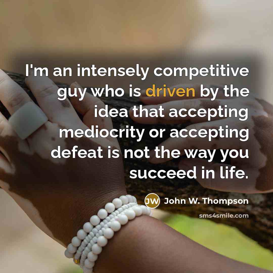 “I'm an intensely competitive guy who is driven by the idea that accepting mediocrity or accepting defeat is not the way you succeed in life.” quote by John W. Thompson