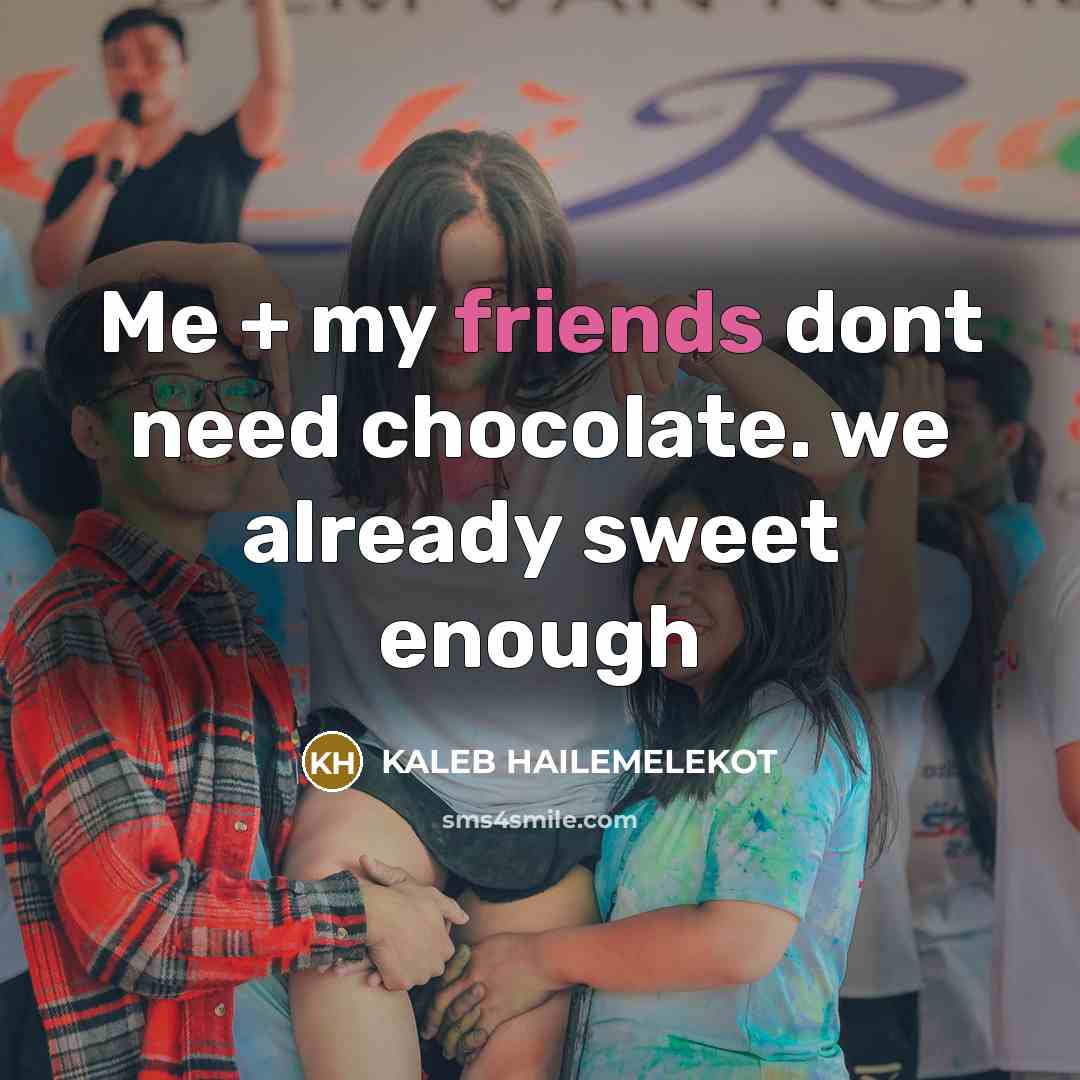 “Me + my friends dont need chocolate. we already sweet enough” quote by KALEB HAILEMELEKOT
