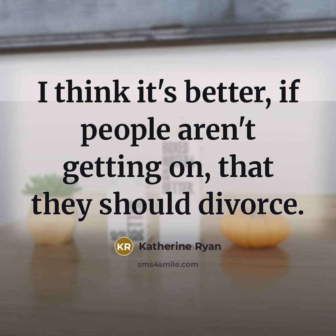 “I think it's better, if people aren't getting on, that they should divorce.” quote by Katherine Ryan