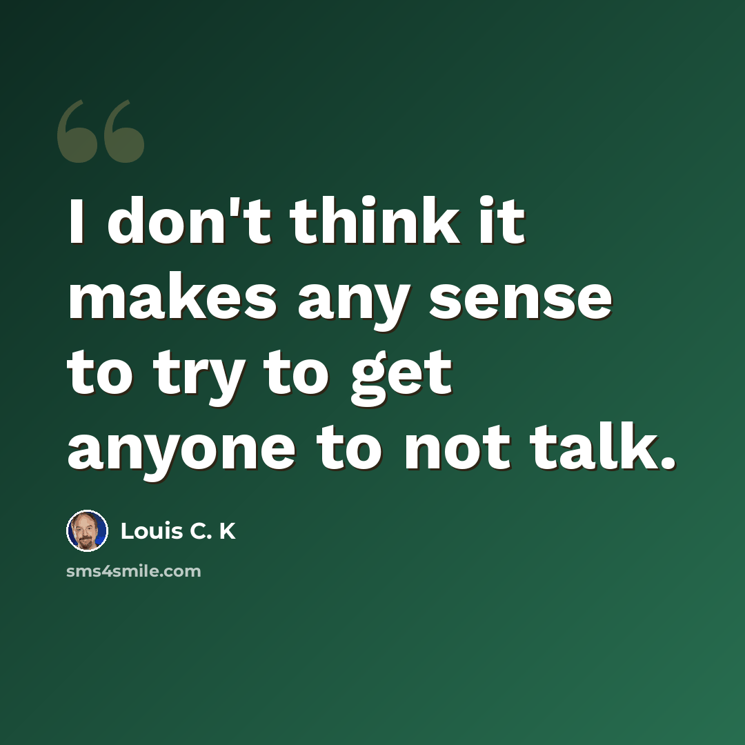 “I don't think it makes any sense to try to get anyone to not talk.” quote by Louis C. K