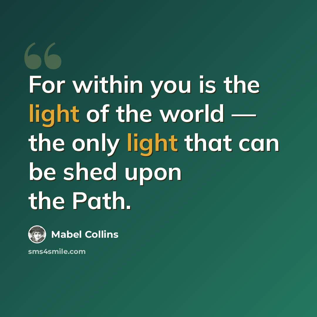 “For within you is the light of the world — the only light that can be shed upon the Path.” quote by Mabel Collins