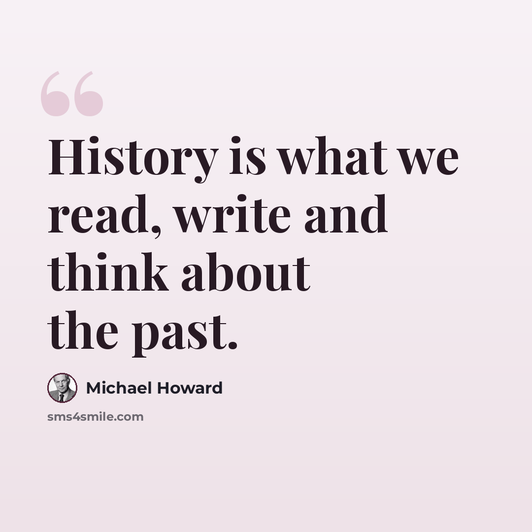 “History is what we read, write and think about the past.” quote by Michael Howard