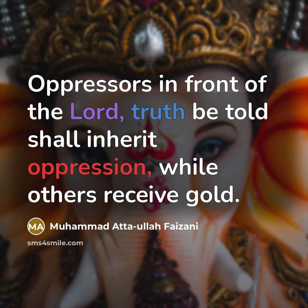 “Oppressors in front of the Lord, truth be told shall inherit oppression, while others receive gold.” quote by Muhammad Atta-ullah Faizani
