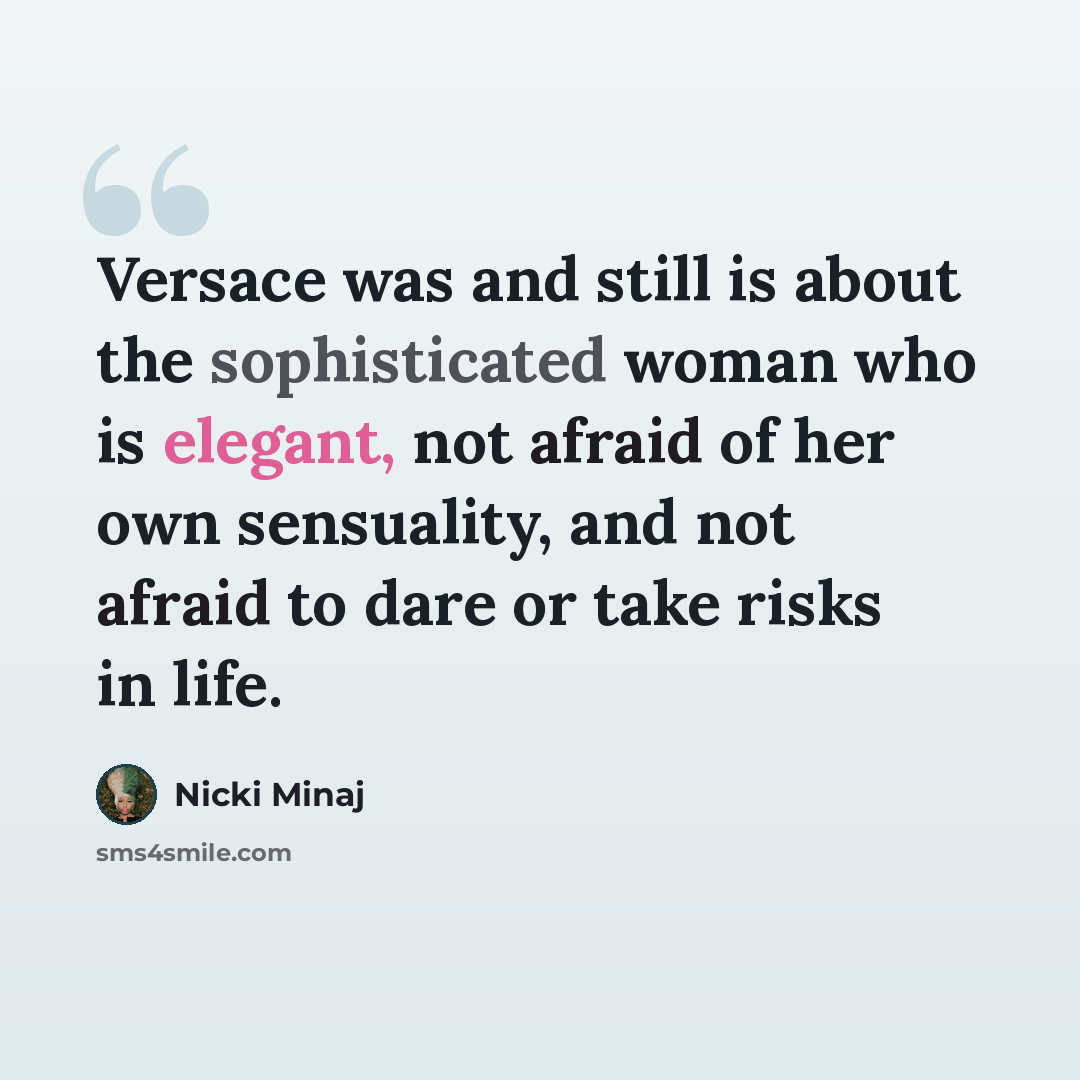 “Versace was and still is about the sophisticated woman who is elegant, not afraid of her own sensuality, and not afraid to dare or take risks in life.” quote by Nicki Minaj