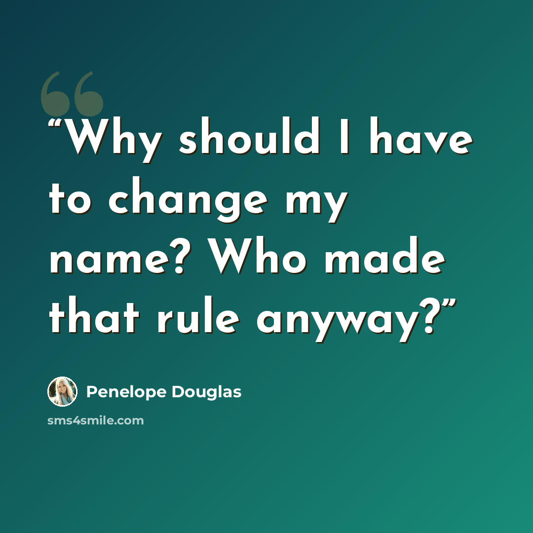 “Why should I have to change my name? Who made that rule anyway?” quote by Penelope Douglas
