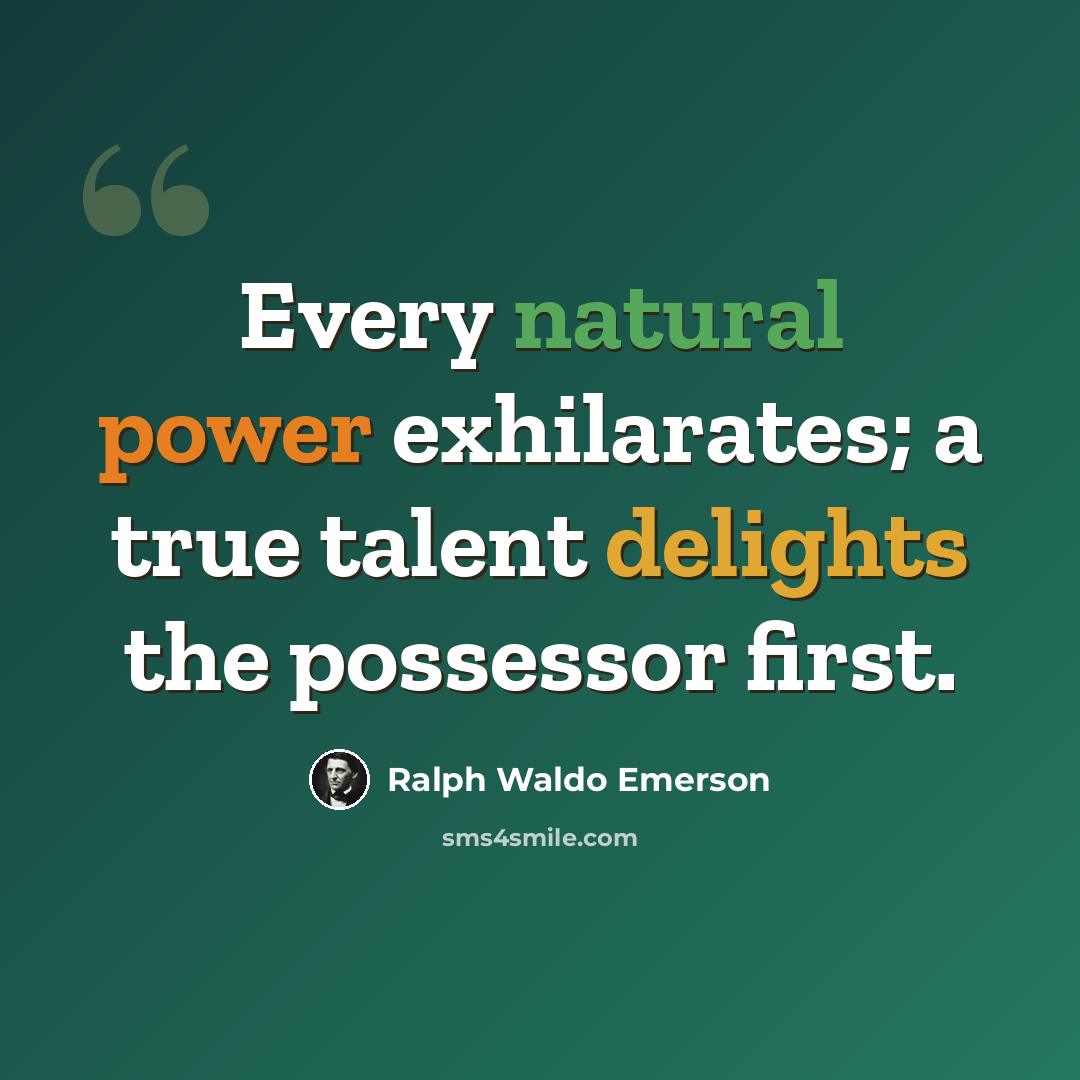 “Every natural power exhilarates; a true talent delights the possessor first.” quote by Ralph Waldo Emerson