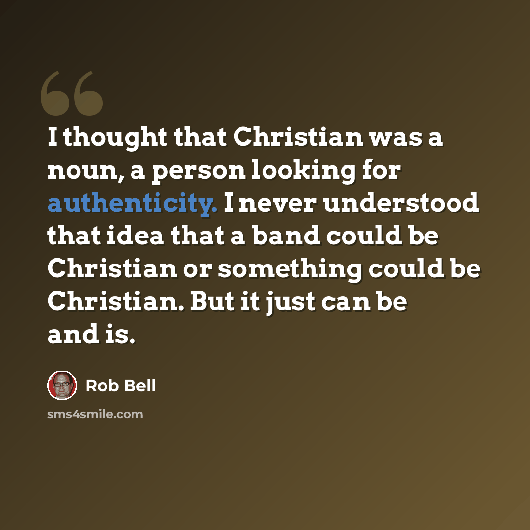 “I thought that Christian was a noun, a person looking for authenticity. I never understood that idea that a band could be Christian or something could be Christian. But it just can be and is.” quote by Rob Bell
