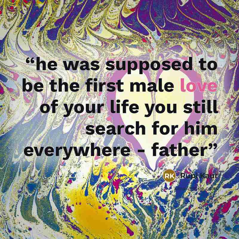 “he was supposed to be the first male love of your life you still search for him everywhere - father” quote by Rupi Kaur