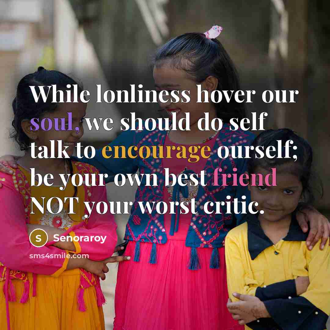 “While lonliness hover our soul, we should do self talk to encourage ourself; be your own best friend NOT your worst critic.” quote by Senoraroy