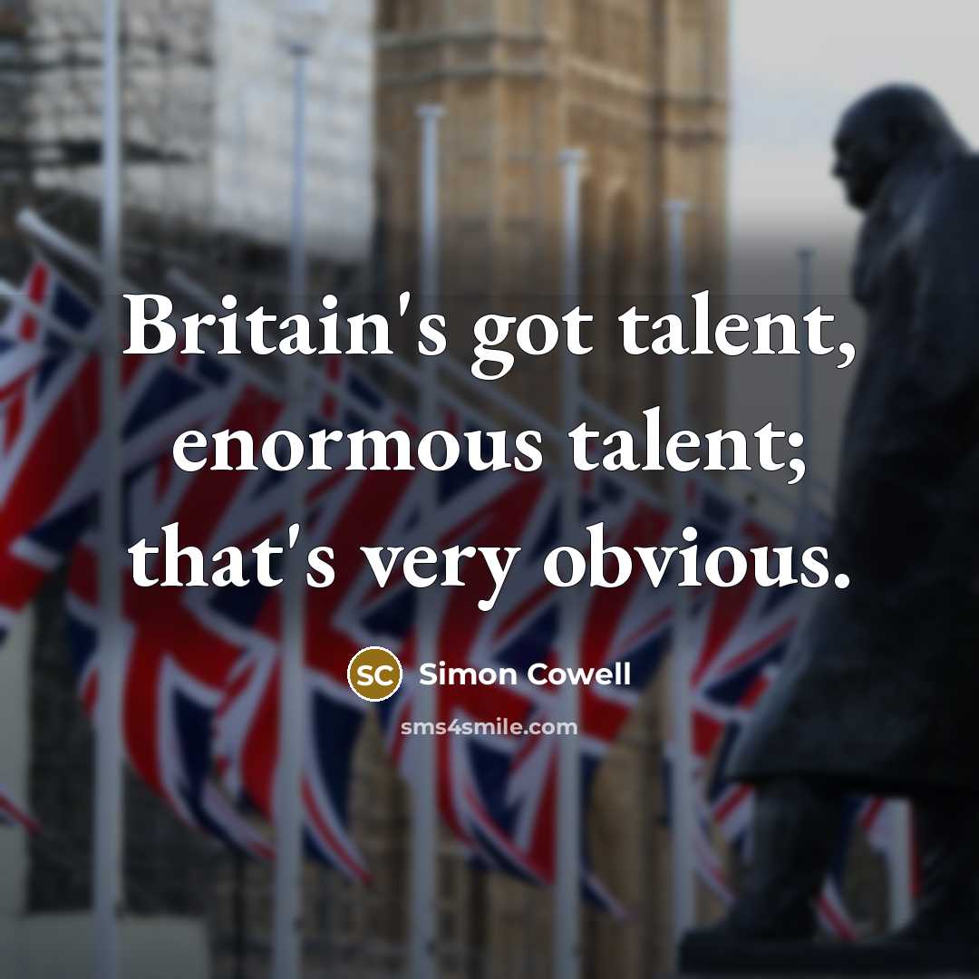 “Britain's got talent, enormous talent; that's very obvious.” quote by Simon Cowell