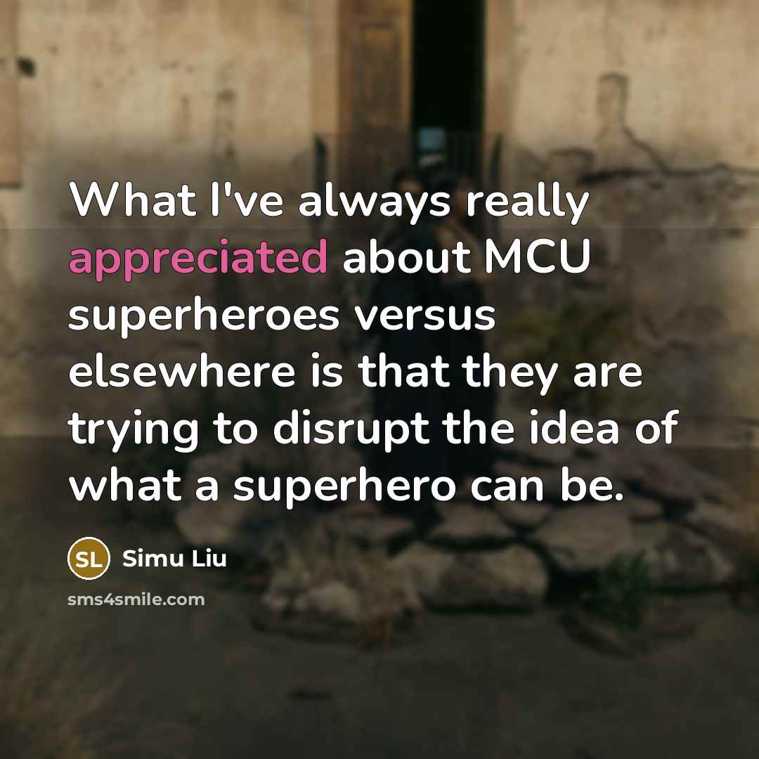 “What I've always really appreciated about MCU superheroes versus elsewhere is that they are trying to disrupt the idea of what a superhero can be.” quote by Simu Liu