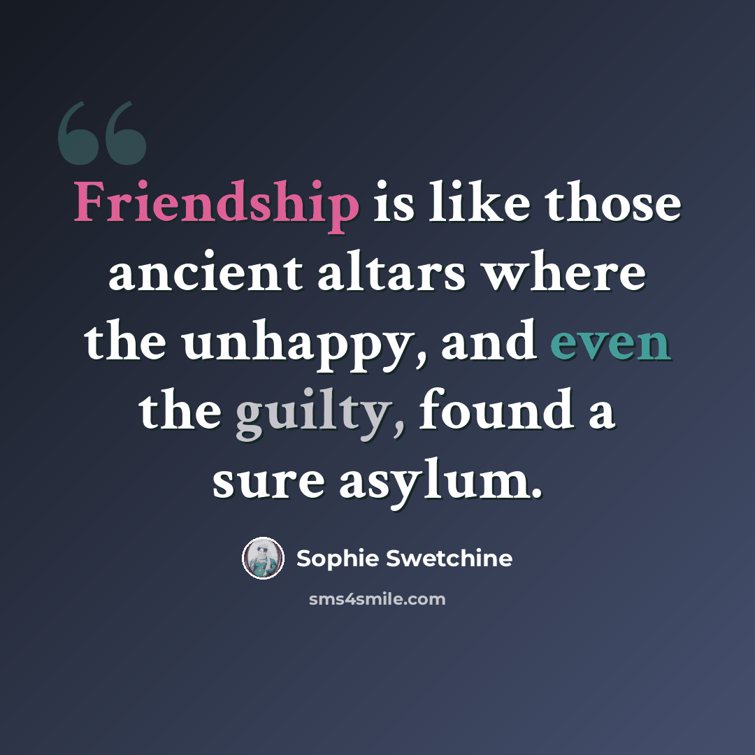 “Friendship is like those ancient altars where the unhappy, and even the guilty, found a sure asylum.” quote by Sophie Swetchine