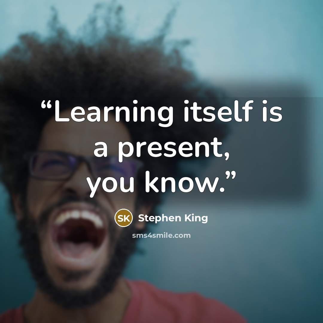 “Learning itself is a present, you know.” quote by Stephen King