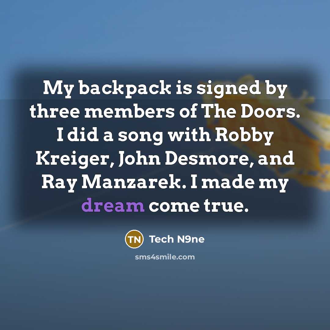 “My backpack is signed by three members of The Doors. I did a song with Robby Kreiger, John Desmore, and Ray Manzarek. I made my dream come true.” quote by Tech N9ne