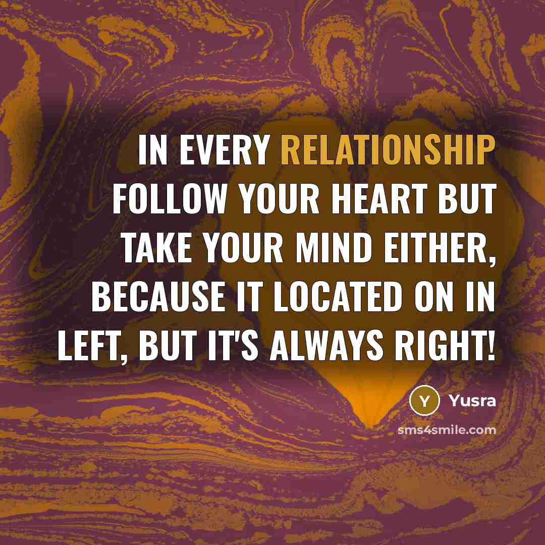 “In every relationship follow your heart but take your mind either, because it located on in left, but it's always right!” quote by Yusra
