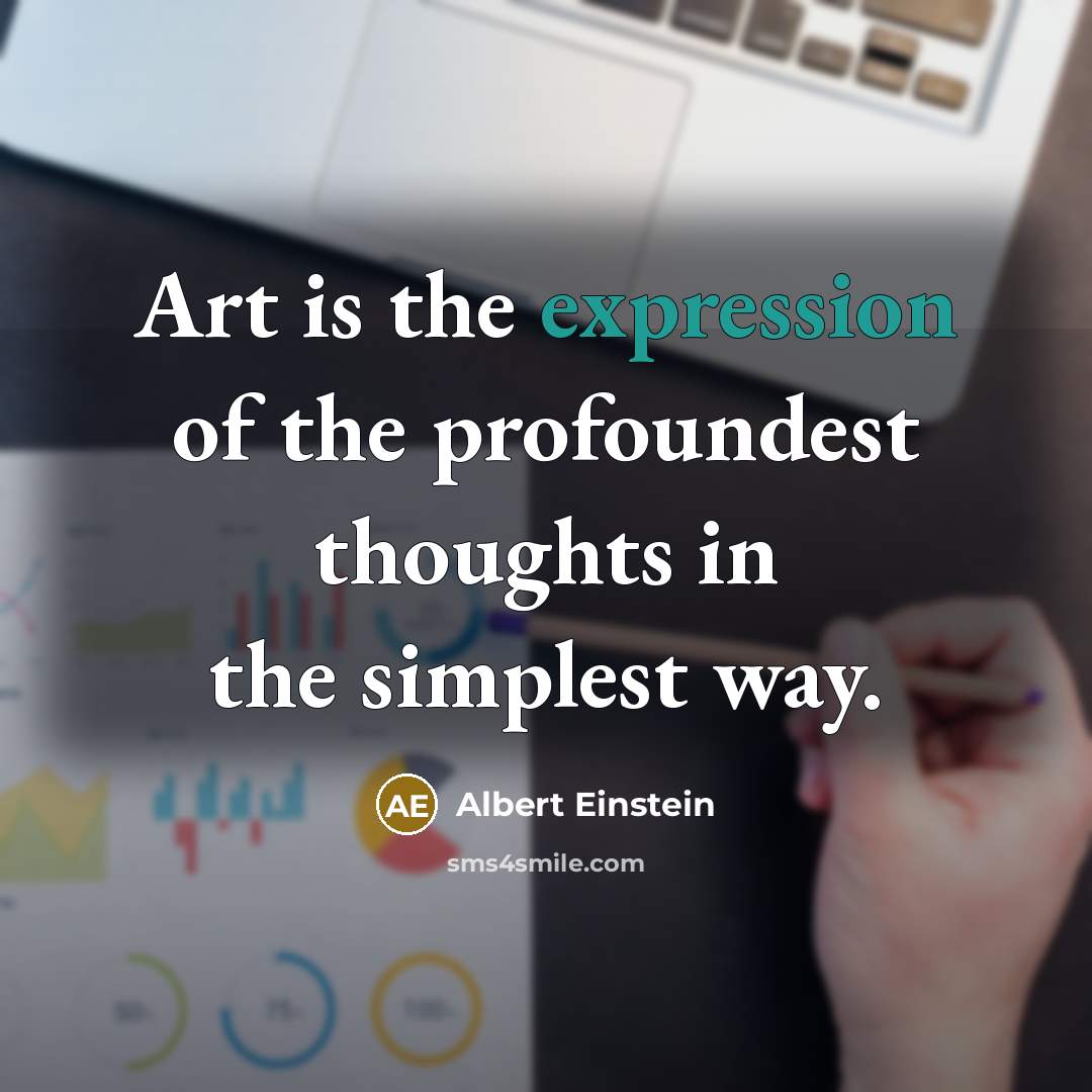 “Art is the expression of the profoundest thoughts in the simplest way.” quote by Albert Einstein