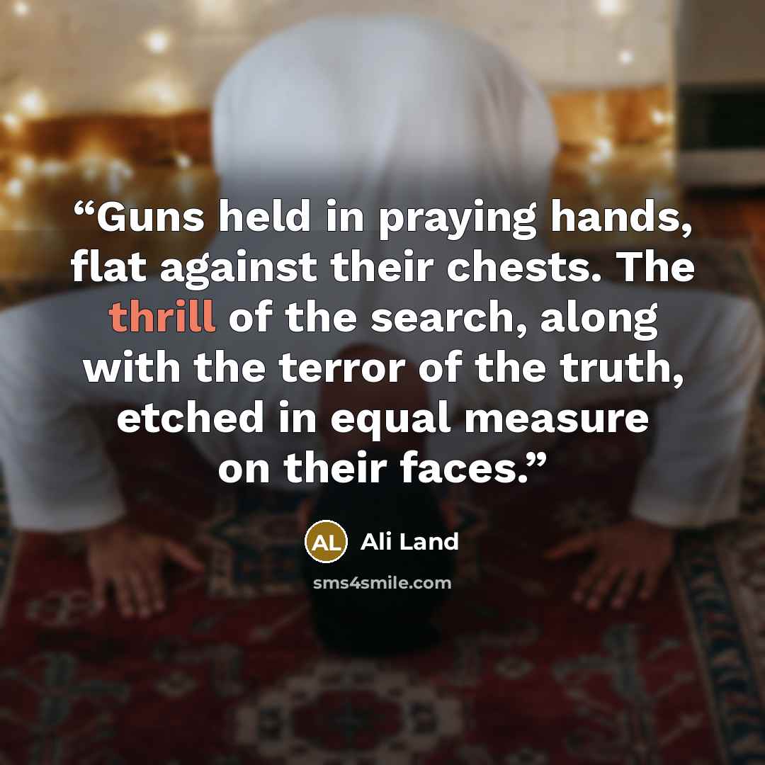 “Guns held in praying hands, flat against their chests. The thrill of the search, along with the terror of the truth, etched in equal measure on their faces.” quote by Ali Land