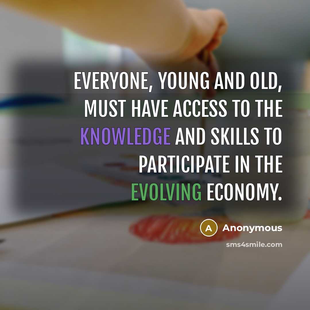 “Everyone, young and old, must have access to the knowledge and skills to participate in the evolving economy.” quote by Anonymous
