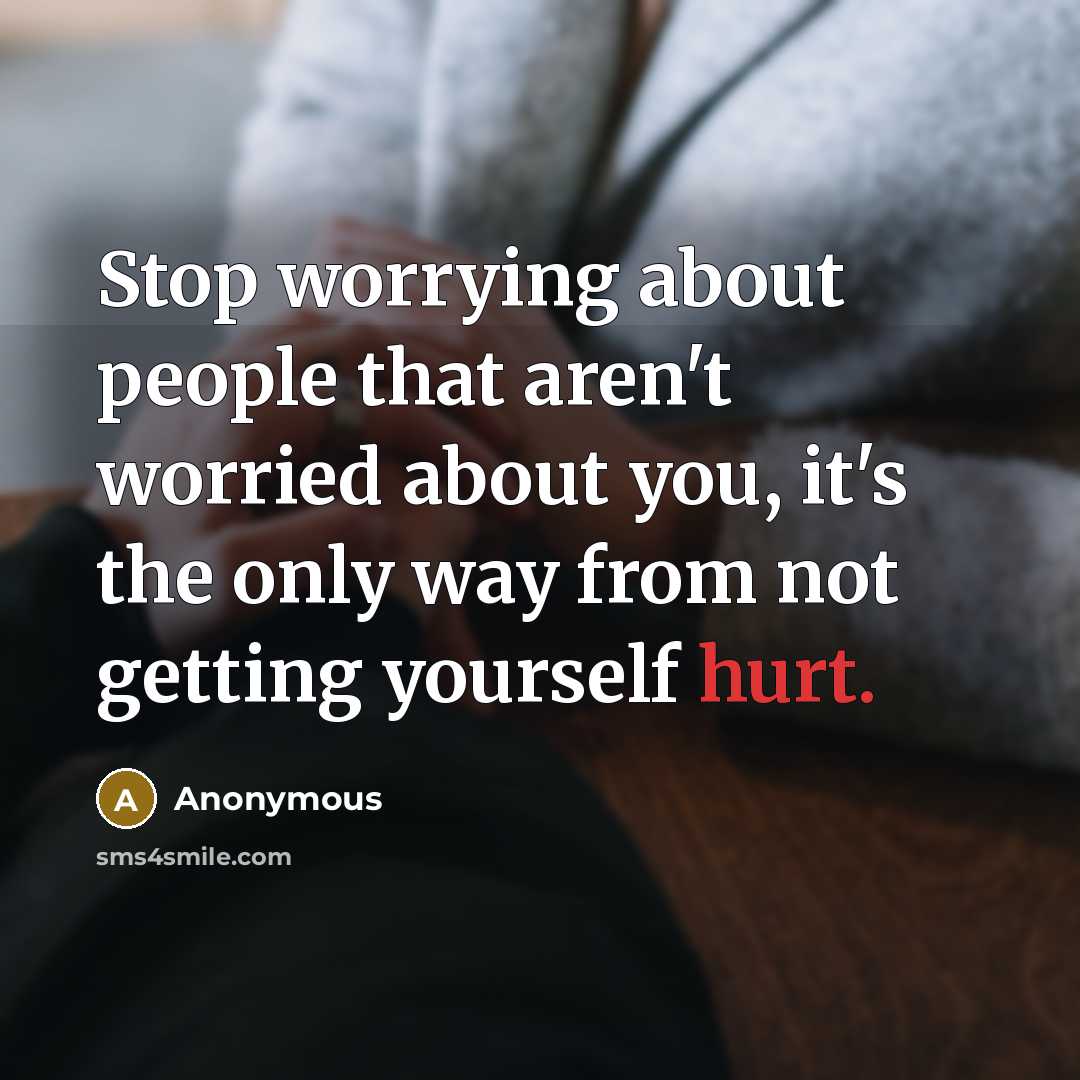 “Stop worrying about people that aren't worried about you, it's the only way from not getting yourself hurt.” quote by Anonymous