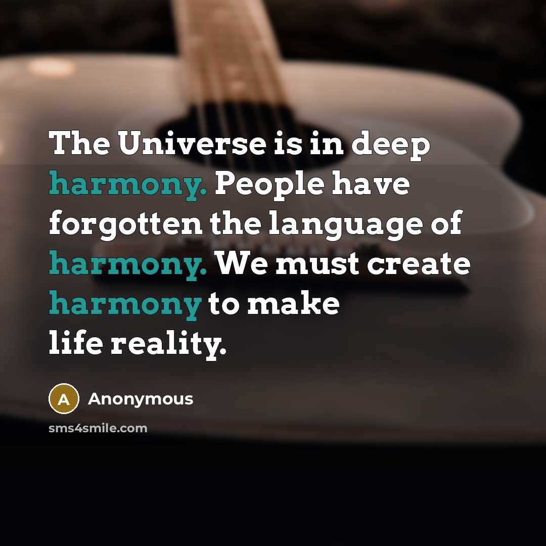 “The Universe is in deep harmony. People have forgotten the language of harmony. We must create harmony to make life reality.” quote by Anonymous