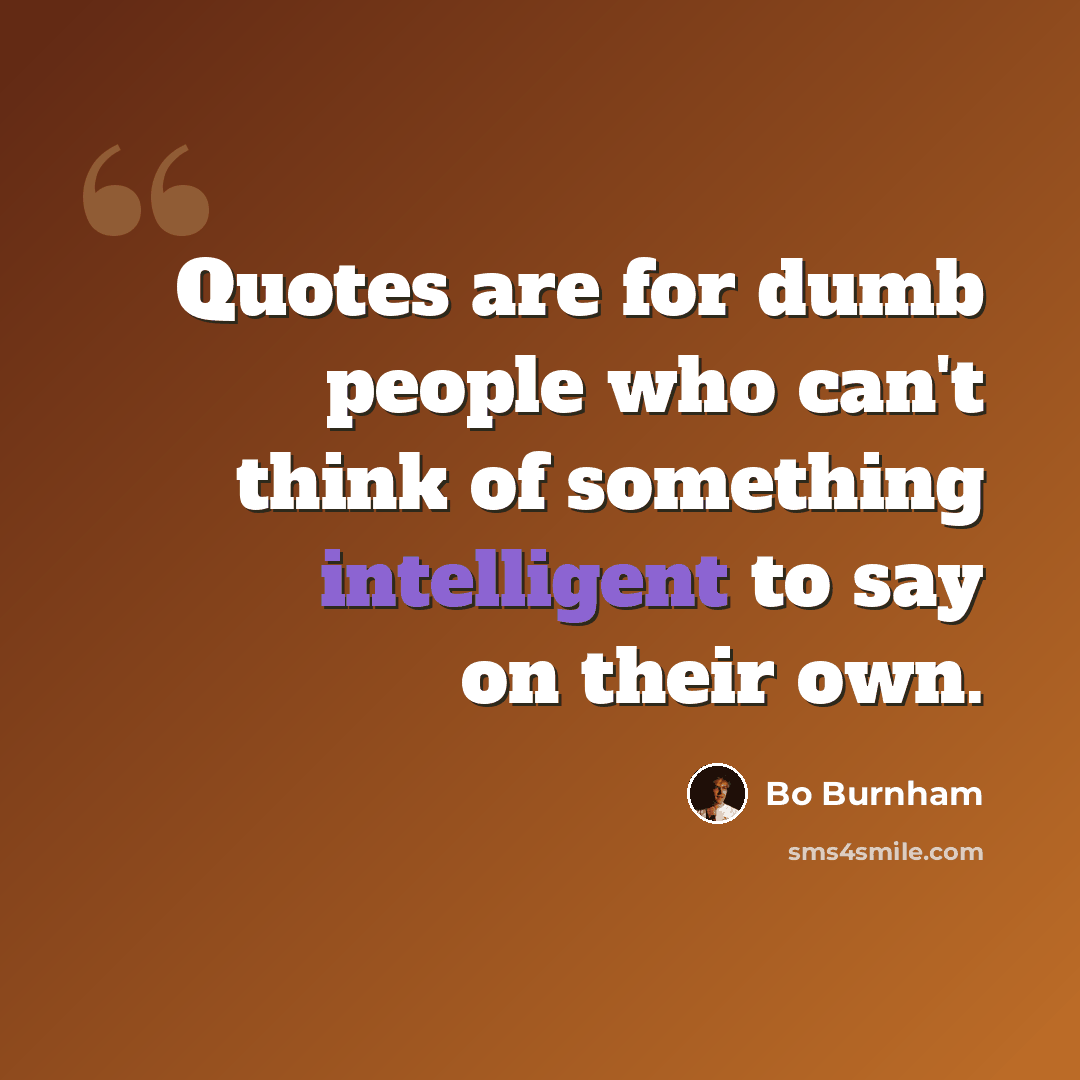 “Quotes are for dumb people who can't think of something intelligent to say on their own.” quote by Bo Burnham