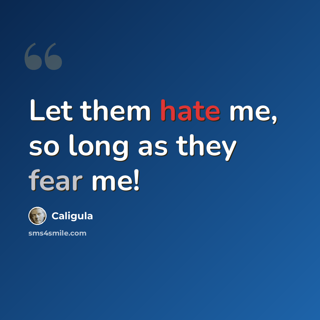 “Let them hate me, so long as they fear me!” quote by Caligula